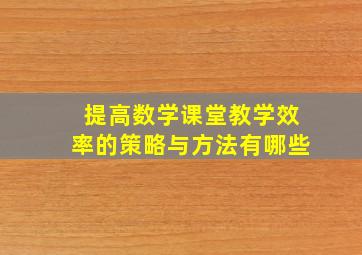 提高数学课堂教学效率的策略与方法有哪些