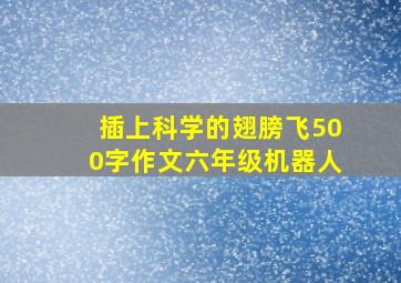 插上科学的翅膀飞500字作文六年级机器人