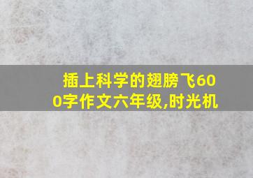 插上科学的翅膀飞600字作文六年级,时光机