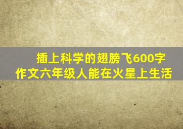 插上科学的翅膀飞600字作文六年级人能在火星上生活