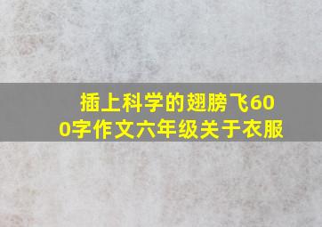 插上科学的翅膀飞600字作文六年级关于衣服