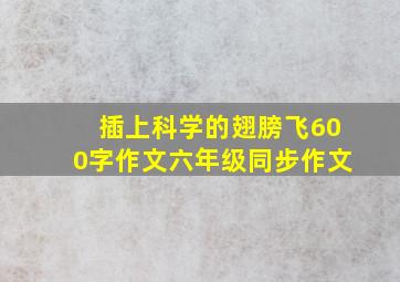 插上科学的翅膀飞600字作文六年级同步作文