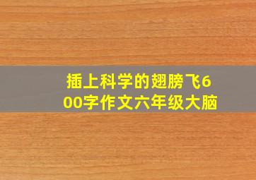 插上科学的翅膀飞600字作文六年级大脑