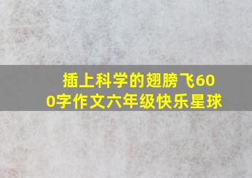 插上科学的翅膀飞600字作文六年级快乐星球