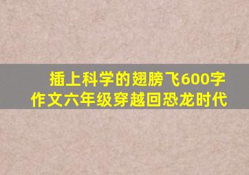 插上科学的翅膀飞600字作文六年级穿越回恐龙时代