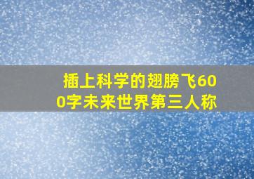 插上科学的翅膀飞600字未来世界第三人称