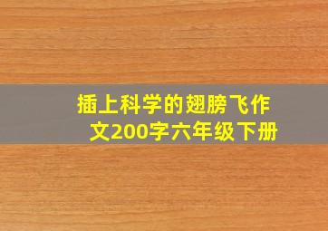 插上科学的翅膀飞作文200字六年级下册