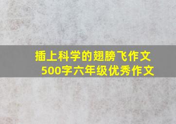 插上科学的翅膀飞作文500字六年级优秀作文