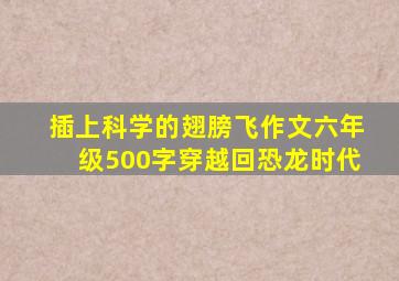 插上科学的翅膀飞作文六年级500字穿越回恐龙时代