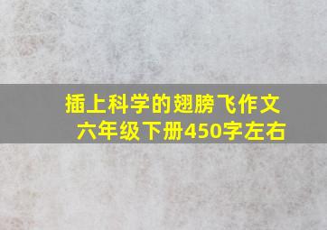 插上科学的翅膀飞作文六年级下册450字左右