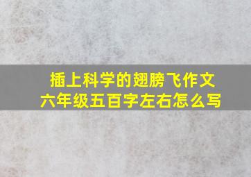 插上科学的翅膀飞作文六年级五百字左右怎么写