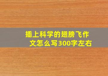 插上科学的翅膀飞作文怎么写300字左右