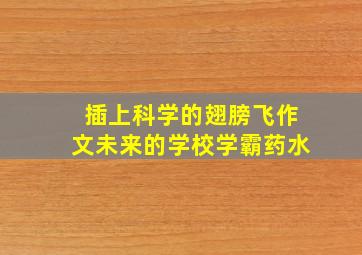 插上科学的翅膀飞作文未来的学校学霸药水