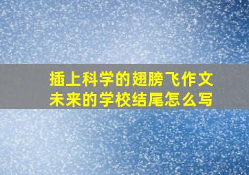 插上科学的翅膀飞作文未来的学校结尾怎么写