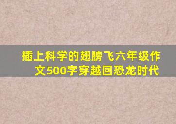 插上科学的翅膀飞六年级作文500字穿越回恐龙时代