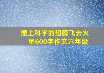 插上科学的翅膀飞去火星600字作文六年级