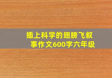 插上科学的翅膀飞叙事作文600字六年级