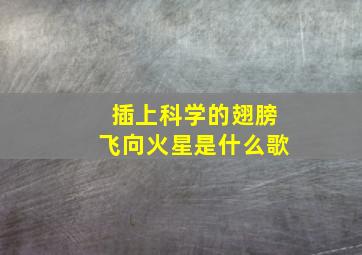 插上科学的翅膀飞向火星是什么歌