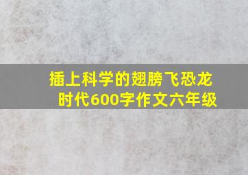 插上科学的翅膀飞恐龙时代600字作文六年级