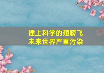 插上科学的翅膀飞未来世界严重污染