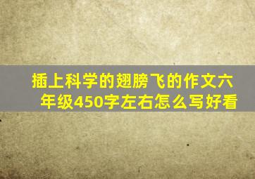 插上科学的翅膀飞的作文六年级450字左右怎么写好看