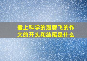 插上科学的翅膀飞的作文的开头和结尾是什么