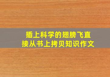 插上科学的翅膀飞直接从书上拷贝知识作文