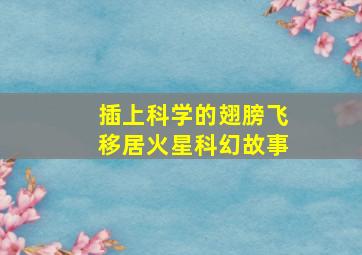 插上科学的翅膀飞移居火星科幻故事