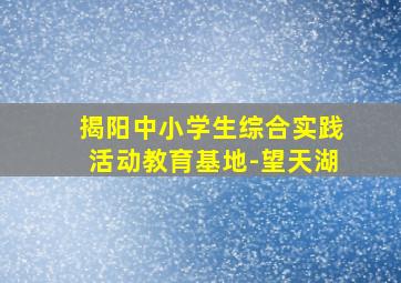 揭阳中小学生综合实践活动教育基地-望天湖