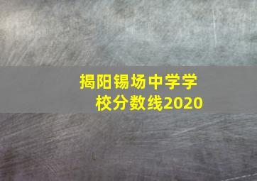 揭阳锡场中学学校分数线2020