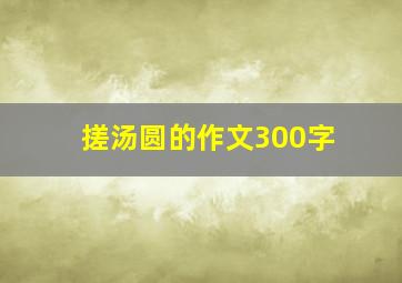 搓汤圆的作文300字