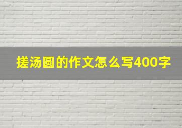 搓汤圆的作文怎么写400字