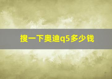 搜一下奥迪q5多少钱