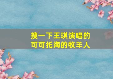 搜一下王琪演唱的可可托海的牧羊人