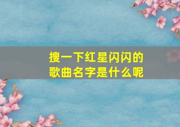 搜一下红星闪闪的歌曲名字是什么呢