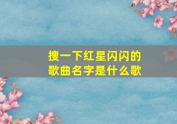 搜一下红星闪闪的歌曲名字是什么歌