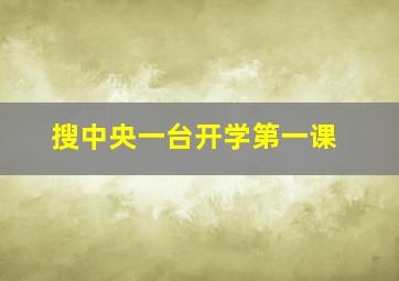 搜中央一台开学第一课