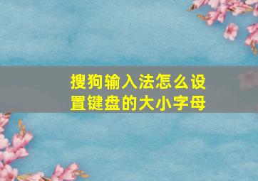 搜狗输入法怎么设置键盘的大小字母