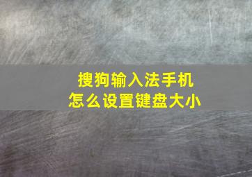 搜狗输入法手机怎么设置键盘大小