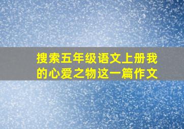 搜索五年级语文上册我的心爱之物这一篇作文