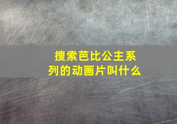 搜索芭比公主系列的动画片叫什么