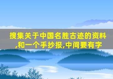 搜集关于中国名胜古迹的资料,和一个手抄报,中间要有字