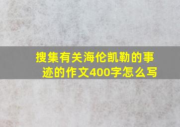 搜集有关海伦凯勒的事迹的作文400字怎么写