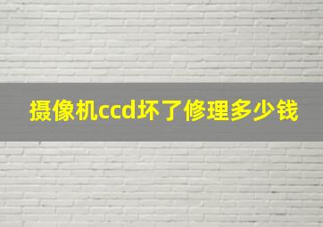 摄像机ccd坏了修理多少钱