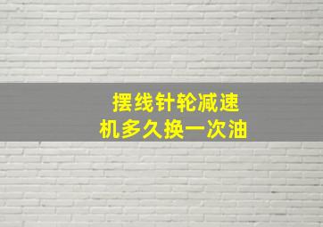 摆线针轮减速机多久换一次油