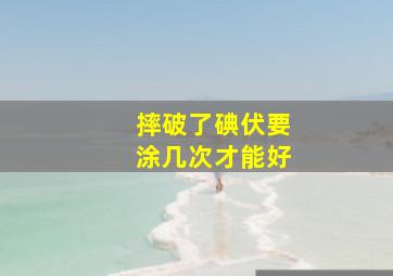 摔破了碘伏要涂几次才能好