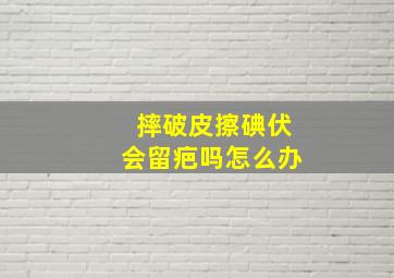 摔破皮擦碘伏会留疤吗怎么办