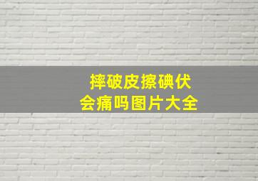 摔破皮擦碘伏会痛吗图片大全