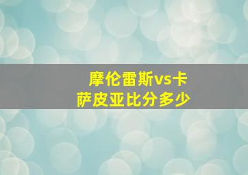 摩伦雷斯vs卡萨皮亚比分多少