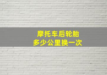 摩托车后轮胎多少公里换一次